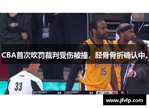 CBA首次吹罚裁判受伤被撞，胫骨骨折确认中。